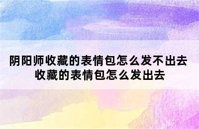 阴阳师收藏的表情包怎么发不出去 收藏的表情包怎么发出去